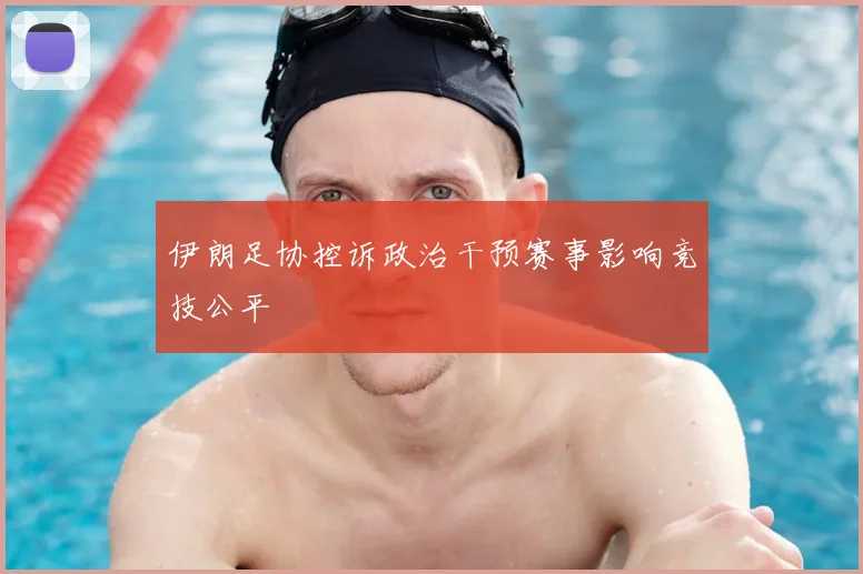 伊朗足协控诉政治干预赛事影响竞技公平