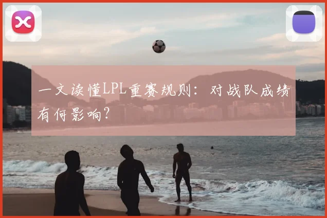 一文读懂LPL重赛规则：对战队成绩有何影响？