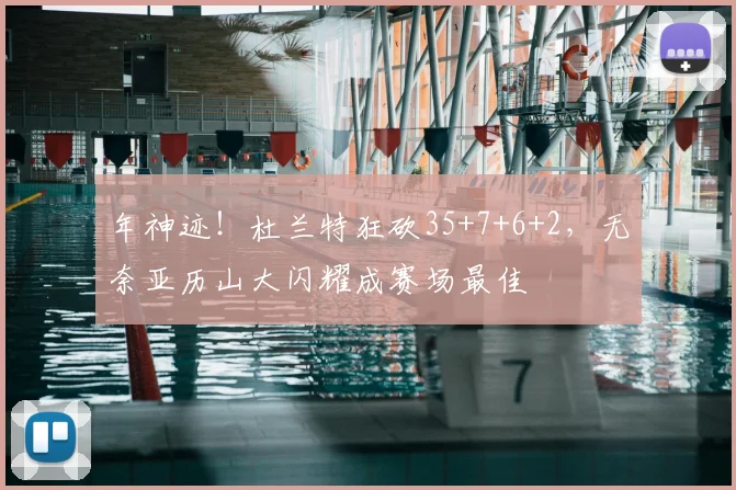 年神迹！杜兰特狂砍35+7+6+2，无奈亚历山大闪耀成赛场最佳