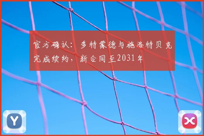 官方确认：多特蒙德与施洛特贝克完成续约，新合同至2031年