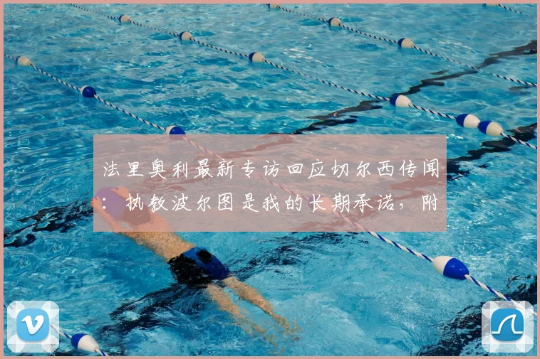 法里奥利最新专访回应切尔西传闻：执教波尔图是我的长期承诺，附主帅未来计划解析