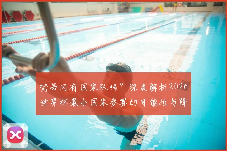 梵蒂冈有国家队吗？深度解析2026世界杯最小国家参赛的可能性与障碍