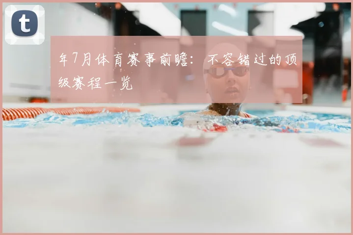 年7月体育赛事前瞻：不容错过的顶级赛程一览