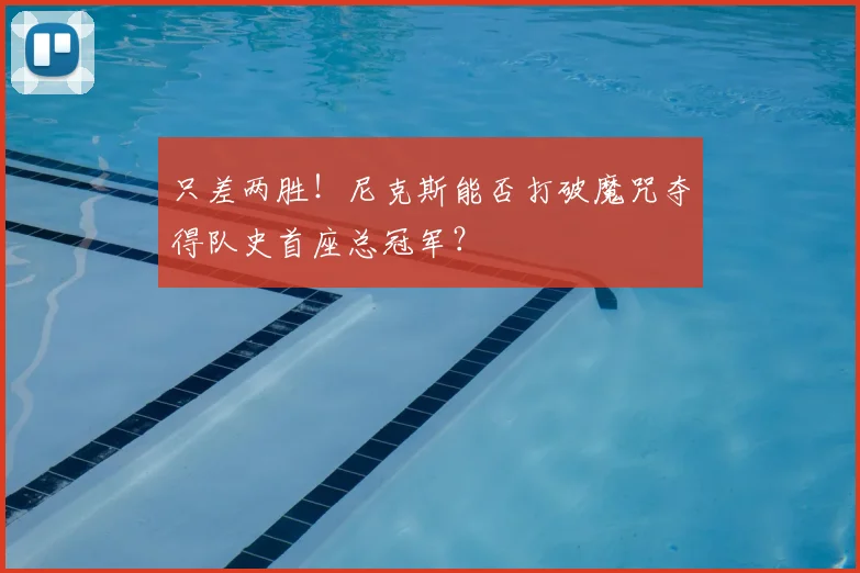 只差两胜！尼克斯能否打破魔咒夺得队史首座总冠军？