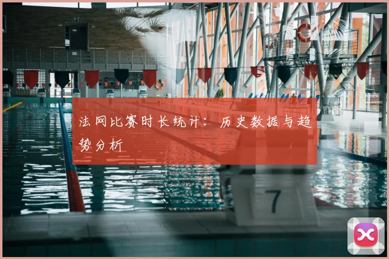 法网比赛时长统计：历史数据与趋势分析