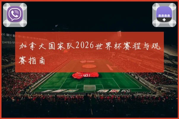 加拿大国家队2026世界杯赛程与观赛指南