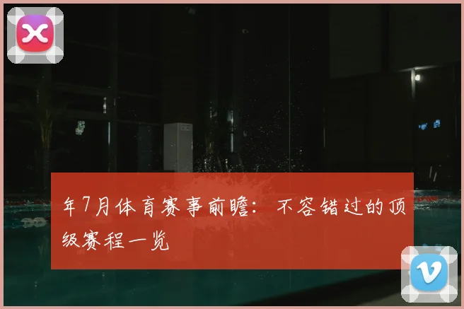 年7月体育赛事前瞻：不容错过的顶级赛程一览