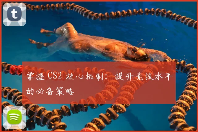 掌握 CS2 核心机制：提升竞技水平的必备策略