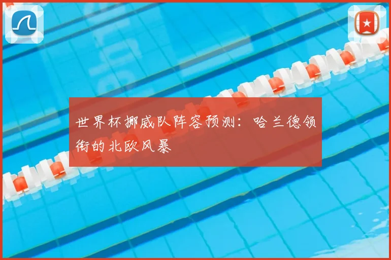 世界杯挪威队阵容预测:哈兰德领衔的北欧风暴