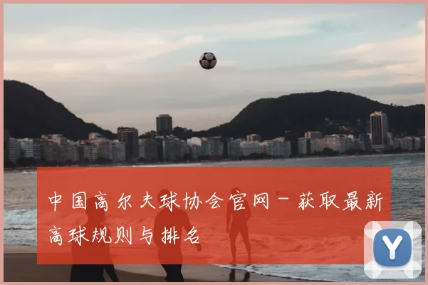 中国高尔夫球协会官网 - 获取最新高球规则与排名