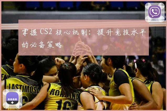 掌握 CS2 核心机制：提升竞技水平的必备策略