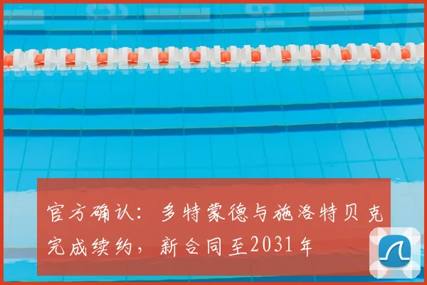 官方确认:多特蒙德与施洛特贝克完成续约,新合同至2031年