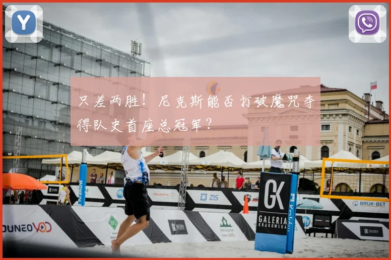 只差两胜!尼克斯能否打破魔咒夺得队史首座总冠军?