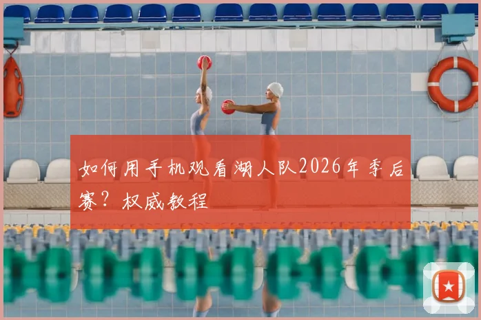 如何用手机观看湖人队2026年季后赛？权威教程