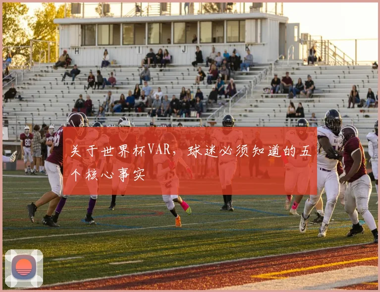 关于世界杯VAR，球迷必须知道的五个核心事实