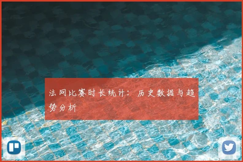 法网比赛时长统计：历史数据与趋势分析