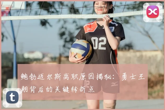 鲍勃迈尔斯离职原因揭秘：勇士王朝背后的关键转折点