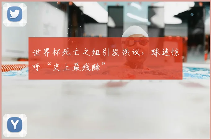 世界杯死亡之组引发热议，球迷惊呼“史上最残酷”