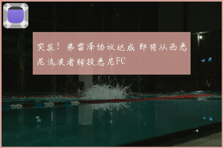 突发!弗雷泽协议达成 即将从西悉尼流浪者转投悉尼FC