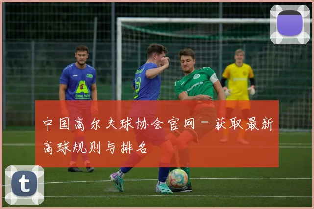 中国高尔夫球协会官网 - 获取最新高球规则与排名