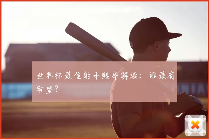 世界杯最佳射手赔率解读：谁最有希望？